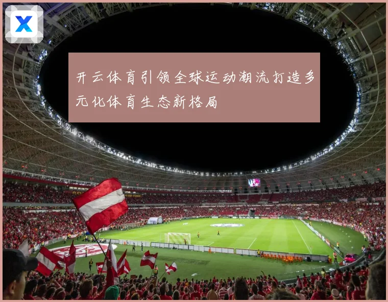 开云体育引领全球运动潮流打造多元化体育生态新格局