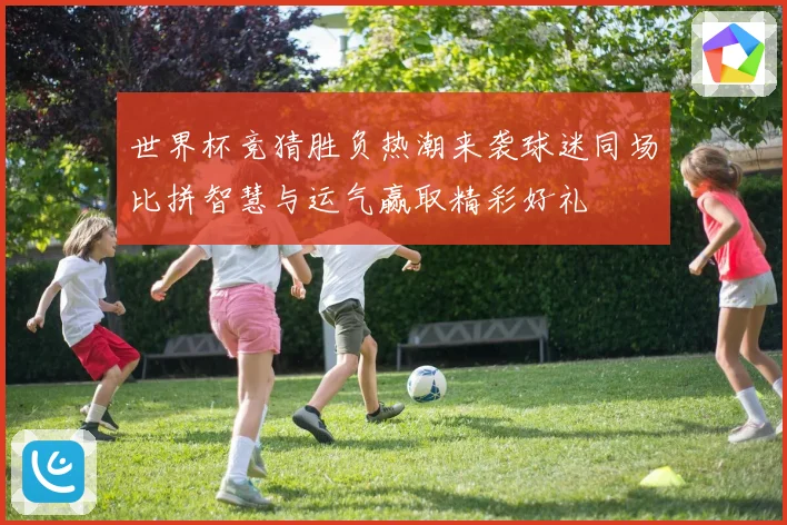世界杯竞猜胜负热潮来袭球迷同场比拼智慧与运气赢取精彩好礼