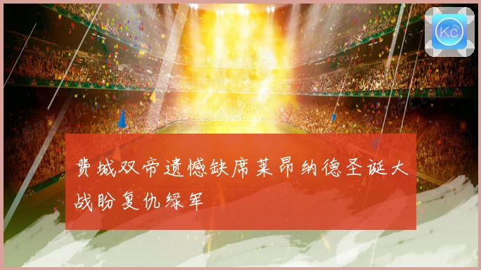 费城双帝遗憾缺席莱昂纳德圣诞大战盼复仇绿军