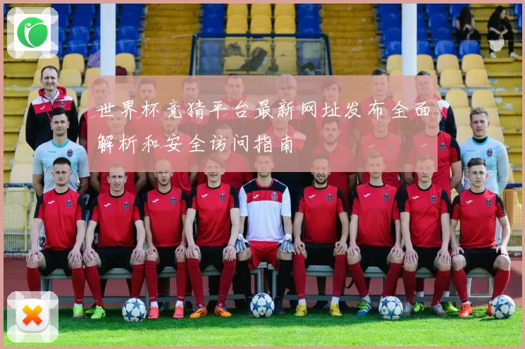 世界杯竞猜平台最新网址发布全面解析和安全访问指南