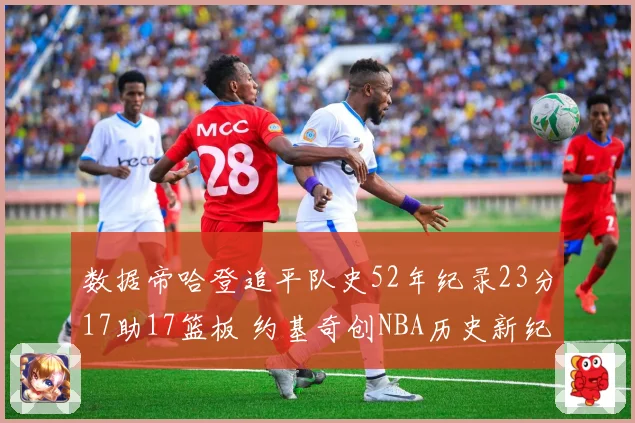 数据帝哈登追平队史52年纪录23分17助17篮板 约基奇创NBA历史新纪录