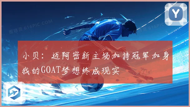 小贝：迈阿密新主场加持冠军加身我的GOAT梦想终成现实