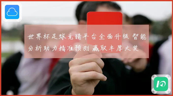 世界杯足球竞猜平台全面升级 智能分析助力精准预测 赢取丰厚大奖