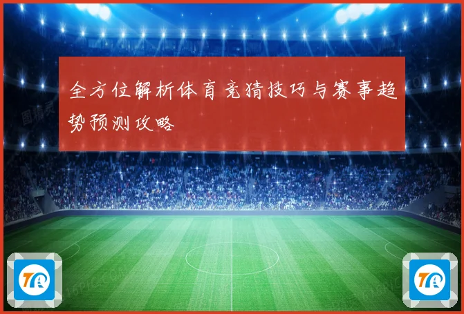 全方位解析体育竞猜技巧与赛事趋势预测攻略
